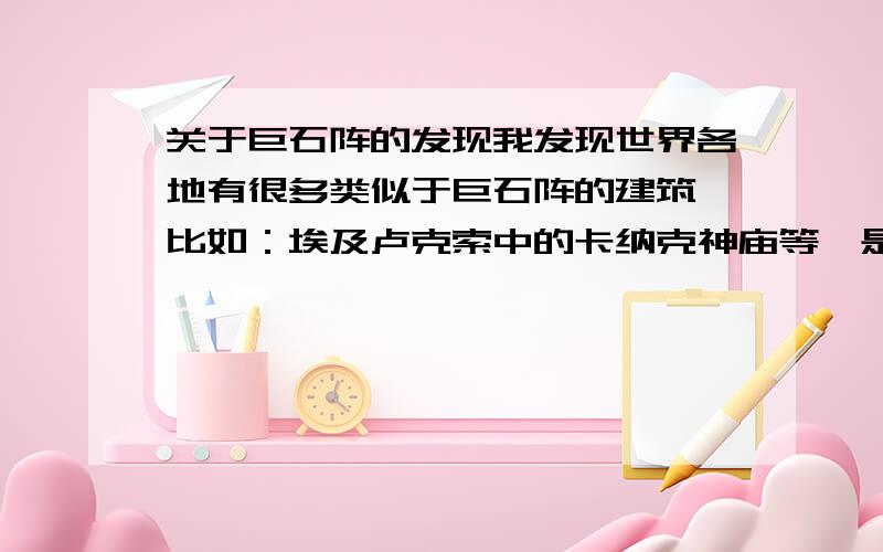 关于巨石阵的发现我发现世界各地有很多类似于巨石阵的建筑,比如：埃及卢克索中的卡纳克神庙等,是否可以从这里发现些什么呢?英格兰的巨石阵