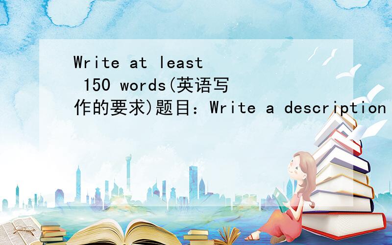 Write at least 150 words(英语写作的要求)题目：Write a description for your teacher of a beautiful place where you would love to be.Try to make your teacher feel what it is like to be.in that place.求各位擅长英语的大侠帮帮我,15