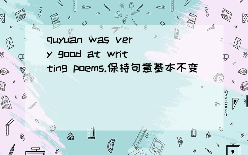 quyuan was very good at writting poems.保持句意基本不变
