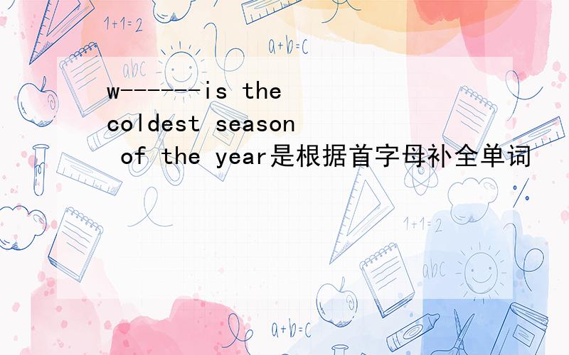 w------is the coldest season of the year是根据首字母补全单词