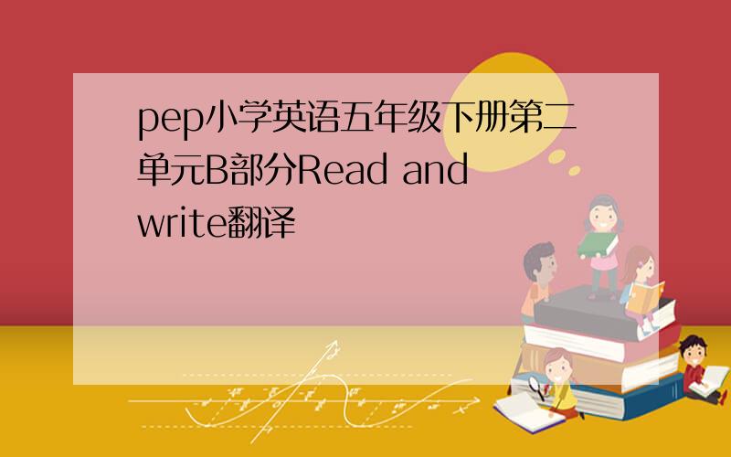 pep小学英语五年级下册第二单元B部分Read and write翻译