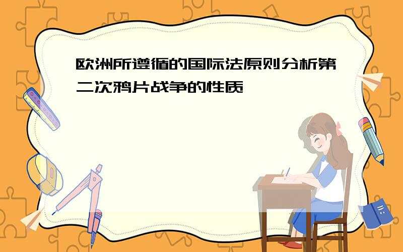 欧洲所遵循的国际法原则分析第二次鸦片战争的性质