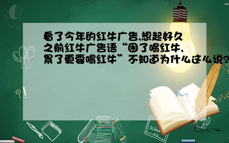 看了今年的红牛广告,想起好久之前红牛广告语“困了喝红牛,累了更要喝红牛”不知道为什么这么说?