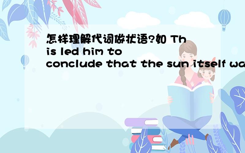怎样理解代词做状语?如 This led him to conclude that the sun itself was rotating.中的itself.