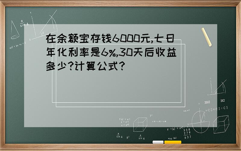 在余额宝存钱6000元,七日年化利率是6%,30天后收益多少?计算公式?