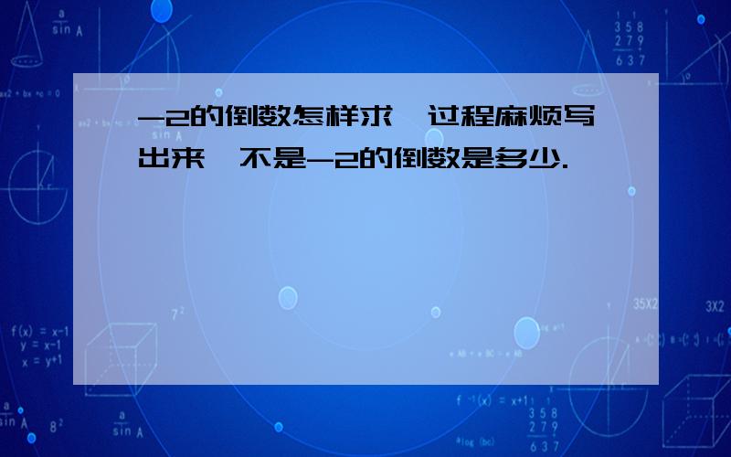 -2的倒数怎样求,过程麻烦写出来,不是-2的倒数是多少.