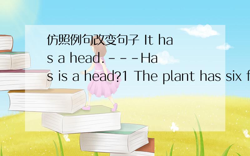 仿照例句改变句子 It has a head.---Has is a head?1 The plant has six flowers.__________________2 They are blue slides.________________________ It is black.---What colour is it?3 I have four apples._____________________ 4 The birds are pink____