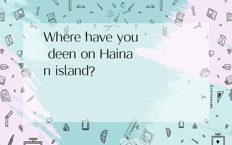 Where have you deen on Hainan island?