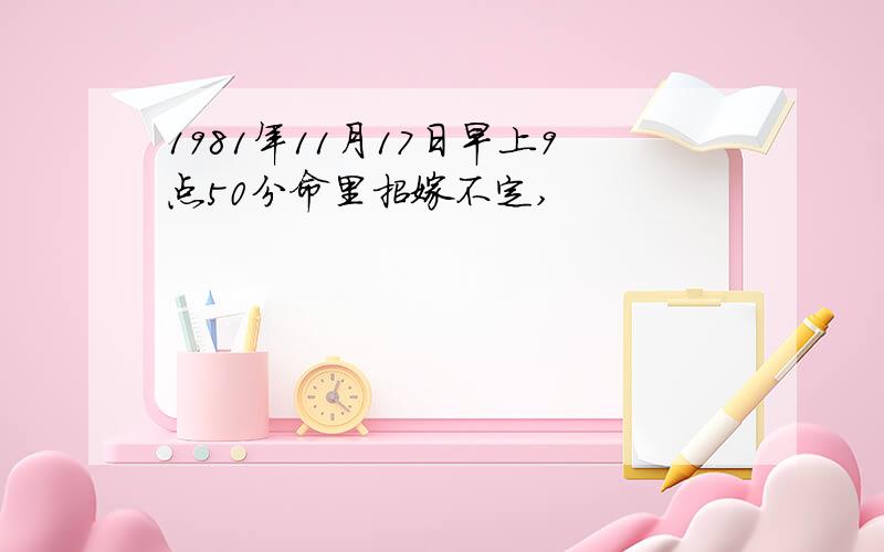 1981年11月17日早上9点50分命里招嫁不定,