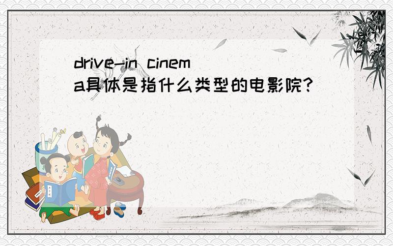 drive-in cinema具体是指什么类型的电影院?