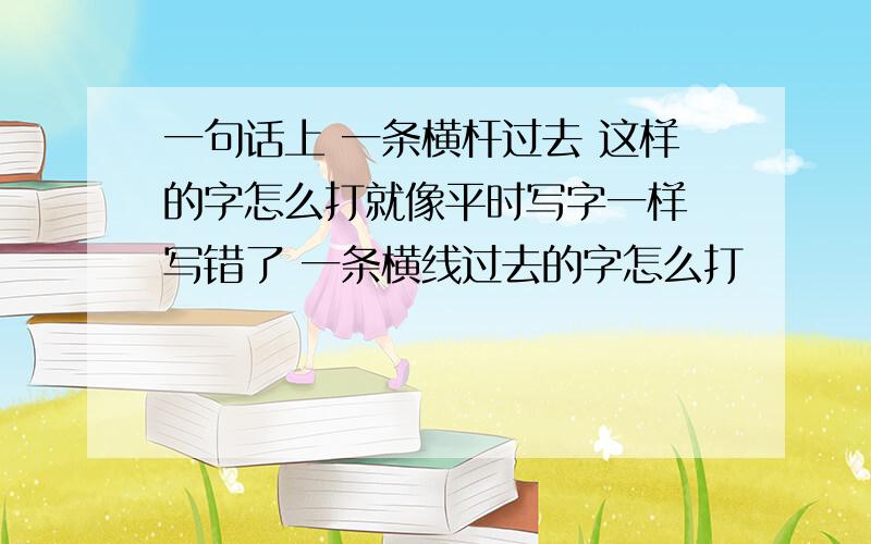 一句话上 一条横杆过去 这样的字怎么打就像平时写字一样 写错了 一条横线过去的字怎么打