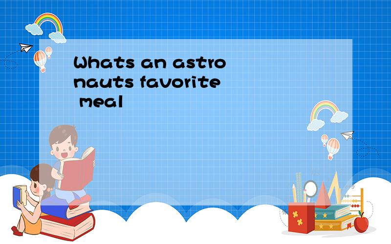 Whats an astronauts favorite meal