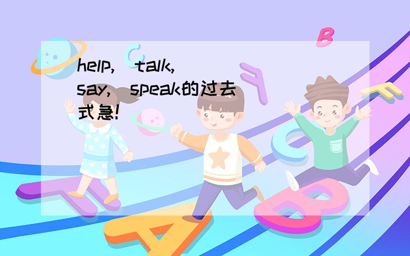 help,  talk,  say,  speak的过去式急!