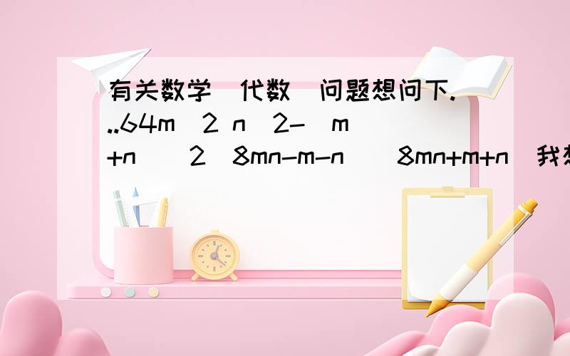 有关数学(代数)问题想问下...64m^2 n^2-(m+n)^2(8mn-m-n)(8mn+m+n)我想问为何如此?(m+n)^2 和 m^2+n^2 不是2条式吗?