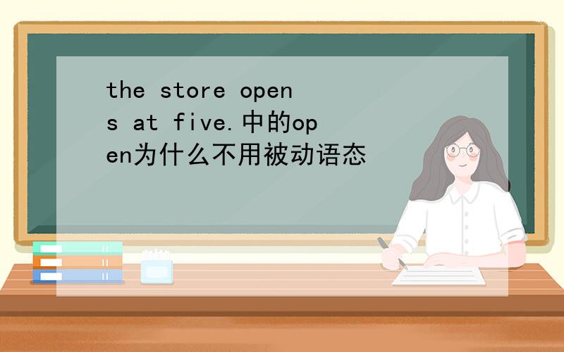 the store opens at five.中的open为什么不用被动语态