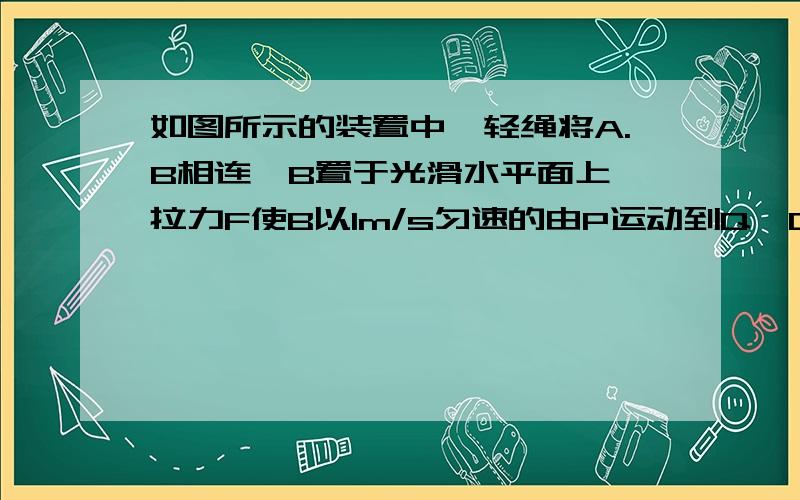 如图所示的装置中,轻绳将A.B相连,B置于光滑水平面上,拉力F使B以1m/s匀速的由P运动到Q,Q.P处绳与竖直方向的夹角分别为a1=37°,a2=60°.滑轮离光滑水平面高度h=2m,已知mA=10kg,mB=20kg,不计滑轮质量和