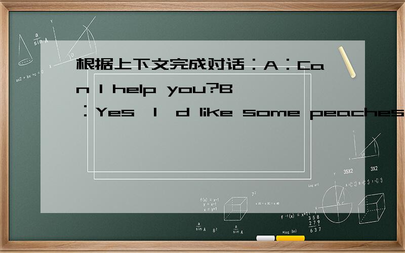 根据上下文完成对话：A：Can I help you?B：Yes,I'd like some peaches.A：How many kilos?B：Two.A：Is that___?B:No,I need some milk.A:How about this___?B:OK.How much are these___?A:Twenty yuan.