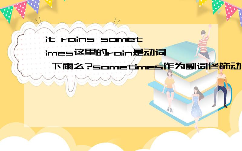 it rains sometimes这里的rain是动词 下雨么?sometimes作为副词修饰动词不是应该方在动词的前面么?it sometimes rainsOK?肯定是动词！都单三了！