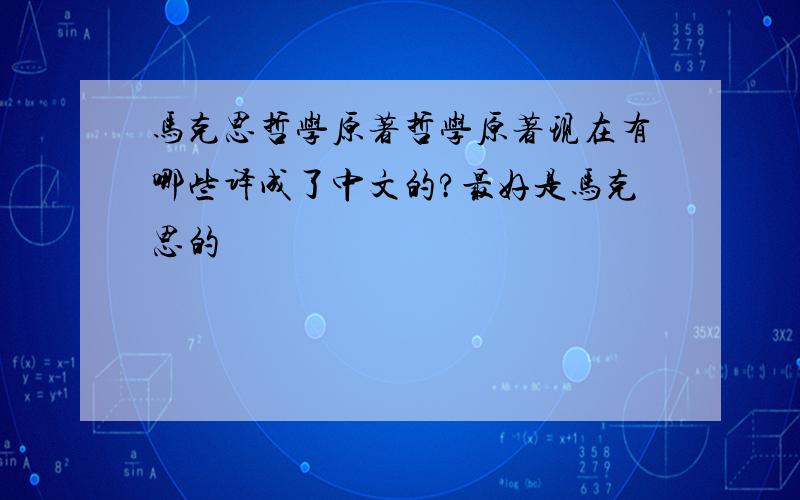 马克思哲学原著哲学原著现在有哪些译成了中文的?最好是马克思的