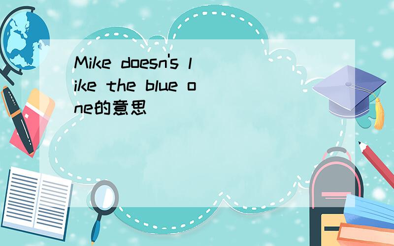 Mike doesn's like the blue one的意思