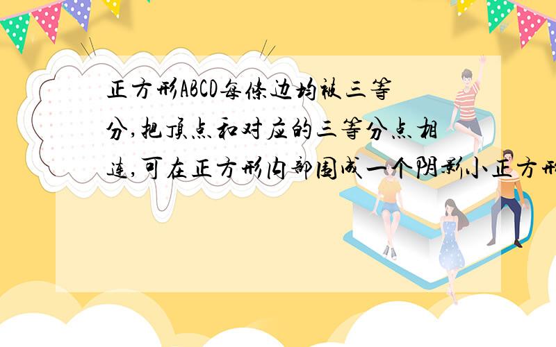 正方形ABCD每条边均被三等分,把顶点和对应的三等分点相连,可在正方形内部围成一个阴影小正方形,请计算出小正方形与大正方形的面积比.