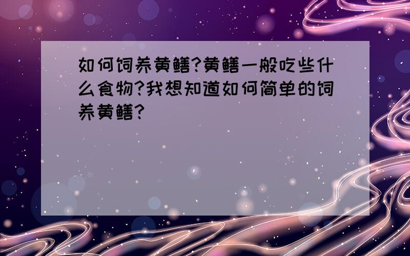 如何饲养黄鳝?黄鳝一般吃些什么食物?我想知道如何简单的饲养黄鳝?