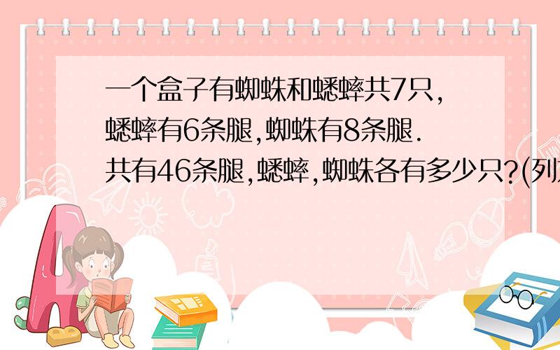 一个盒子有蜘蛛和蟋蟀共7只,蟋蟀有6条腿,蜘蛛有8条腿.共有46条腿,蟋蟀,蜘蛛各有多少只?(列方程）把两个方程都写上