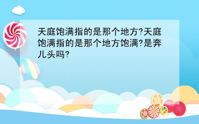 天庭饱满指的是那个地方?天庭饱满指的是那个地方饱满?是奔儿头吗?