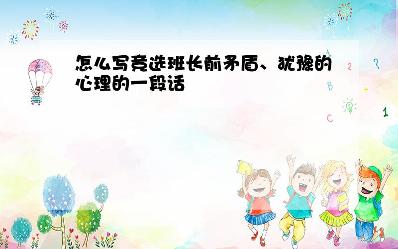 怎么写竞选班长前矛盾、犹豫的心理的一段话