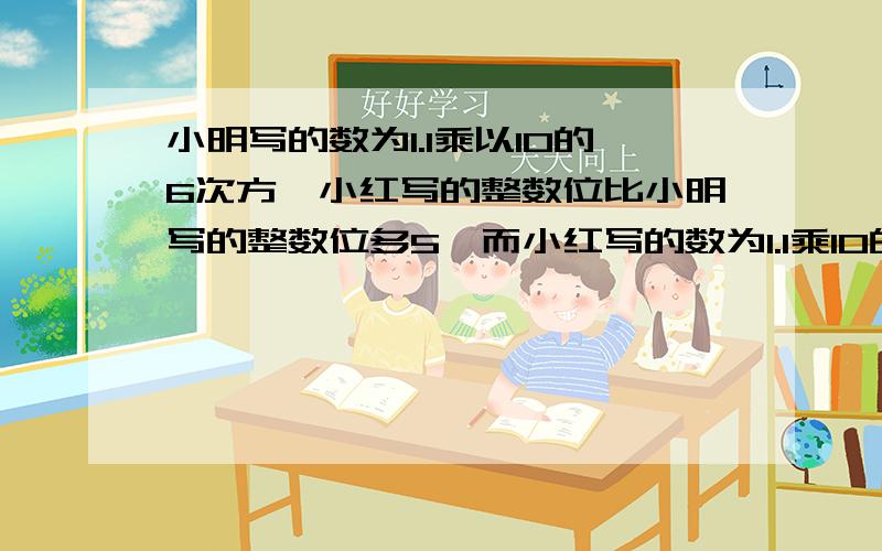 小明写的数为1.1乘以10的6次方,小红写的整数位比小明写的整数位多5,而小红写的数为1.1乘10的n次方,n是