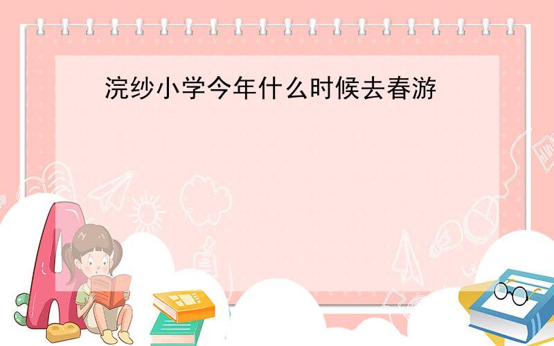 浣纱小学今年什么时候去春游