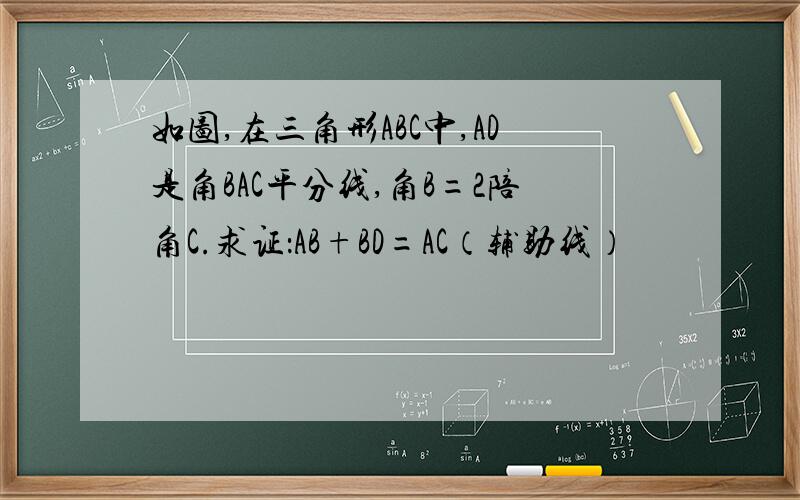 如图,在三角形ABC中,AD是角BAC平分线,角B=2陪角C.求证：AB+BD=AC（辅助线）