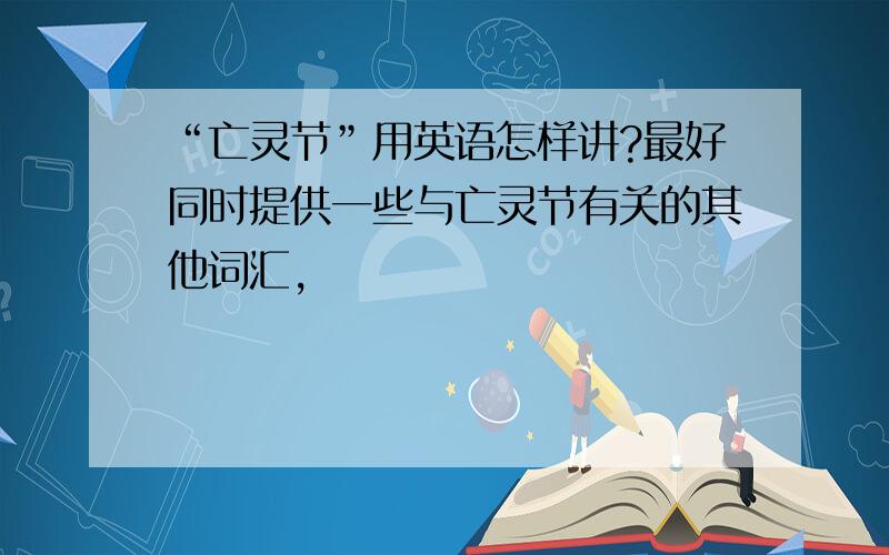 “亡灵节”用英语怎样讲?最好同时提供一些与亡灵节有关的其他词汇,