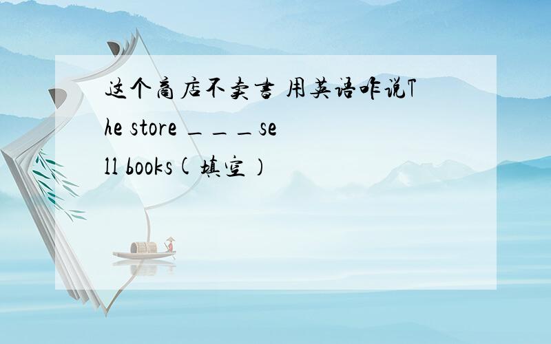 这个商店不卖书 用英语咋说The store ___sell books(填空）