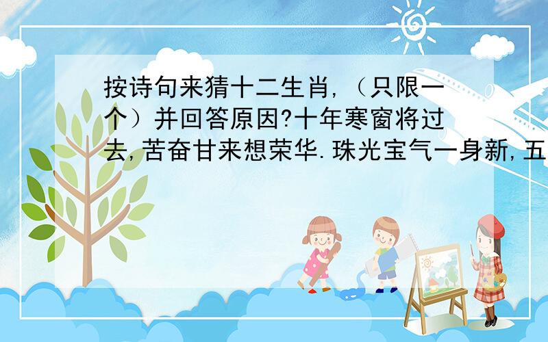 按诗句来猜十二生肖,（只限一个）并回答原因?十年寒窗将过去,苦奋甘来想荣华.珠光宝气一身新,五颜六色各自乐.全错,是虎