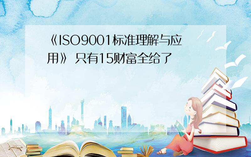 《ISO9001标准理解与应用》 只有15财富全给了