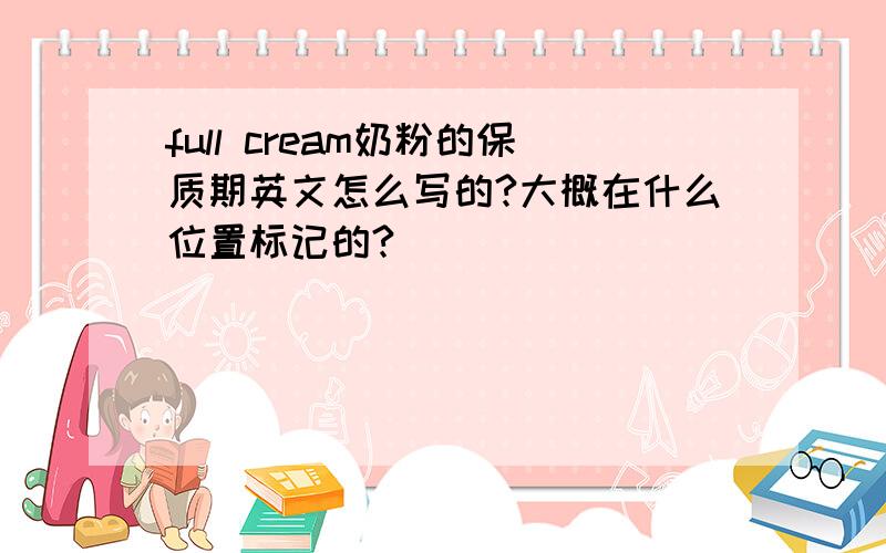 full cream奶粉的保质期英文怎么写的?大概在什么位置标记的?