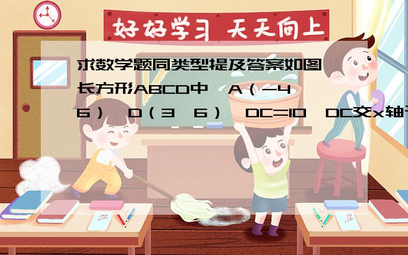 求数学题同类型提及答案如图,长方形ABCD中,A（-4,6）,D（3,6）,DC=10,DC交x轴于点E,（1）直接写出点B的坐标（2）过点E的直线交长方形ABCD的边于点F,若点E、F将长方形ABCD的周长平分,求点P的坐标（