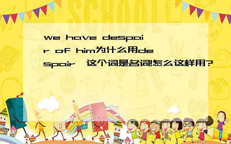 we have despair of him为什么用despair,这个词是名词!怎么这样用?