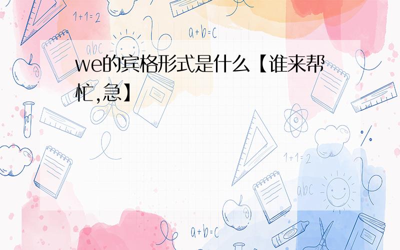 we的宾格形式是什么【谁来帮忙,急】