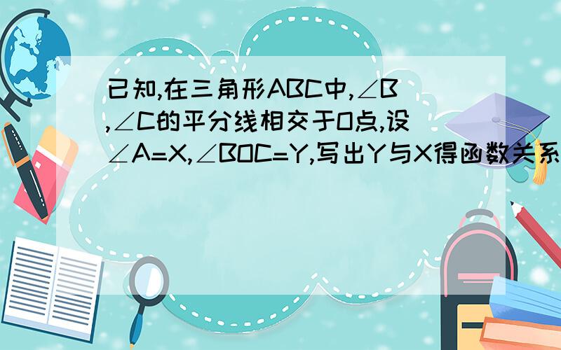 已知,在三角形ABC中,∠B,∠C的平分线相交于O点,设∠A=X,∠BOC=Y,写出Y与X得函数关系式求出x的取值范围