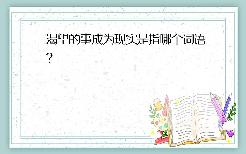 渴望的事成为现实是指哪个词语?