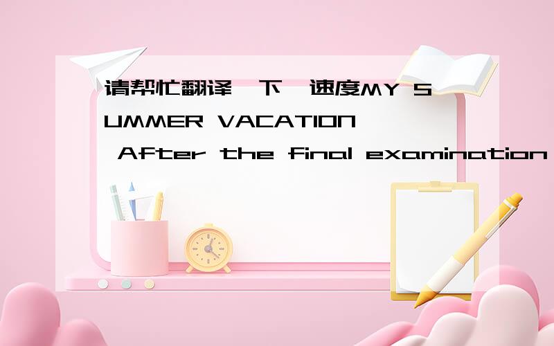 请帮忙翻译一下,速度MY SUMMER VACATION After the final examination, I received a letter from my uncle and aunt who invited me to stay with them for a fortnight. They live in the countryside near a beautiful mountain. The news brought me a res