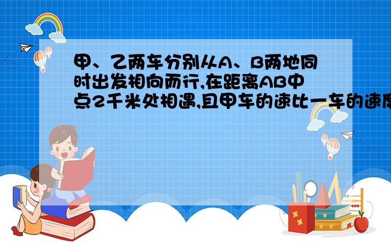 甲、乙两车分别从A、B两地同时出发相向而行,在距离AB中点2千米处相遇,且甲车的速比一车的速度慢,则甲比乙少行驶另外多少千米