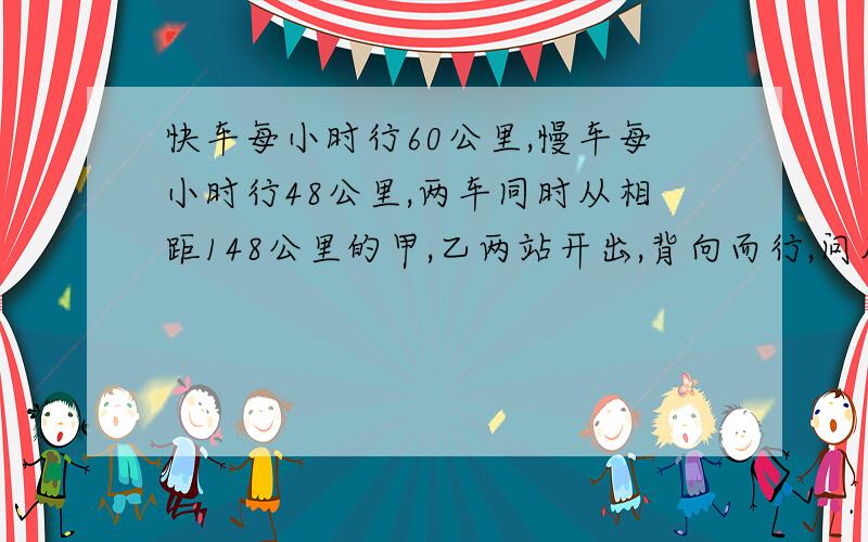 快车每小时行60公里,慢车每小时行48公里,两车同时从相距148公里的甲,乙两站开出,背向而行,问几小时后两车相距240公里