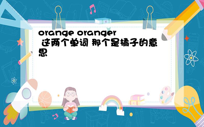 orange oranger 这两个单词 那个是橘子的意思