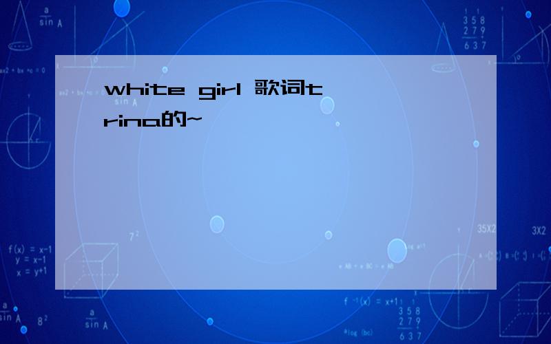 white girl 歌词trina的~