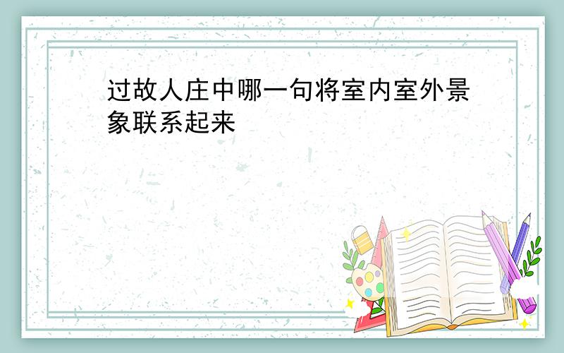 过故人庄中哪一句将室内室外景象联系起来