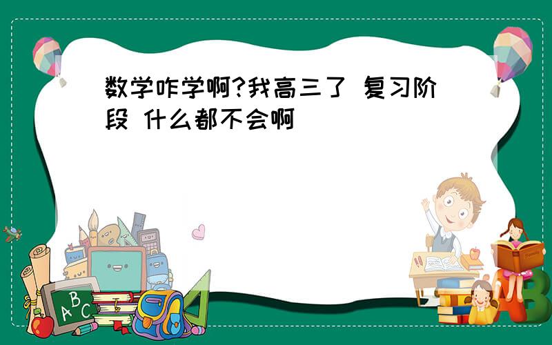 数学咋学啊?我高三了 复习阶段 什么都不会啊