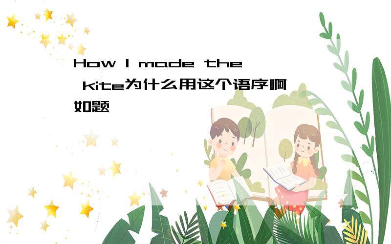 How I made the kite为什么用这个语序啊如题